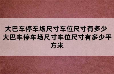 大巴车停车场尺寸车位尺寸有多少 大巴车停车场尺寸车位尺寸有多少平方米